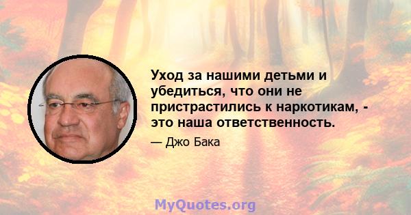 Уход за нашими детьми и убедиться, что они не пристрастились к наркотикам, - это наша ответственность.