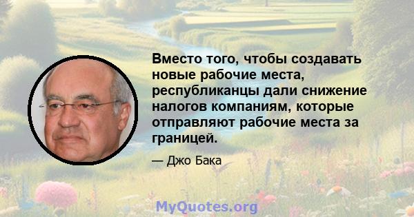 Вместо того, чтобы создавать новые рабочие места, республиканцы дали снижение налогов компаниям, которые отправляют рабочие места за границей.