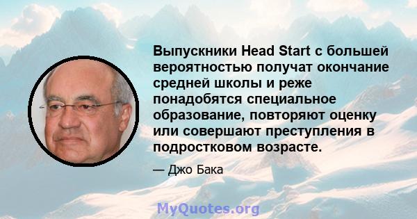 Выпускники Head Start с большей вероятностью получат окончание средней школы и реже понадобятся специальное образование, повторяют оценку или совершают преступления в подростковом возрасте.