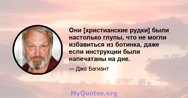 Они [христианские рудки] были настолько глупы, что не могли избавиться из ботинка, даже если инструкции были напечатаны на дне.