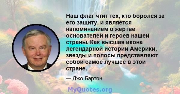 Наш флаг чтит тех, кто боролся за его защиту, и является напоминанием о жертве основателей и героев нашей страны. Как высшая икона легендарной истории Америки, звезды и полосы представляют собой самое лучшее в этой