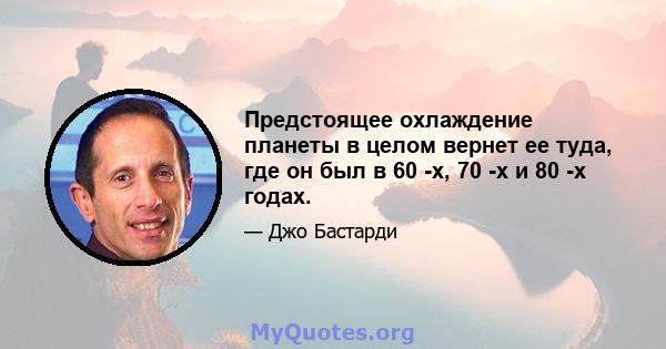 Предстоящее охлаждение планеты в целом вернет ее туда, где он был в 60 -х, 70 -х и 80 -х годах.