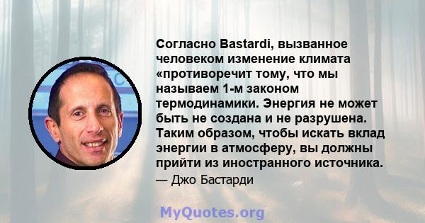 Согласно Bastardi, вызванное человеком изменение климата «противоречит тому, что мы называем 1-м законом термодинамики. Энергия не может быть не создана и не разрушена. Таким образом, чтобы искать вклад энергии в