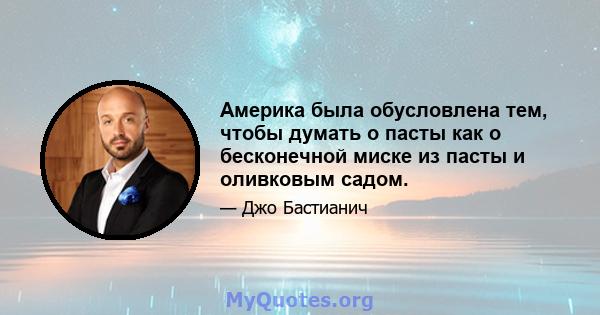 Америка была обусловлена ​​тем, чтобы думать о пасты как о бесконечной миске из пасты и оливковым садом.