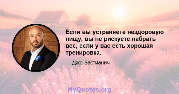 Если вы устраняете нездоровую пищу, вы не рискуете набрать вес, если у вас есть хорошая тренировка.