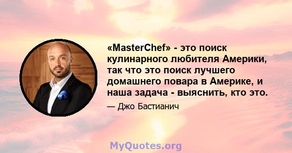 «MasterChef» - ​​это поиск кулинарного любителя Америки, так что это поиск лучшего домашнего повара в Америке, и наша задача - выяснить, кто это.