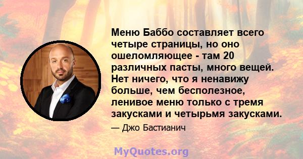 Меню Баббо составляет всего четыре страницы, но оно ошеломляющее - там 20 различных пасты, много вещей. Нет ничего, что я ненавижу больше, чем бесполезное, ленивое меню только с тремя закусками и четырьмя закусками.