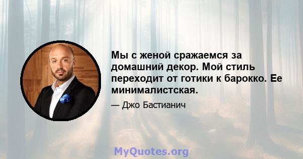 Мы с женой сражаемся за домашний декор. Мой стиль переходит от готики к барокко. Ее минималистская.