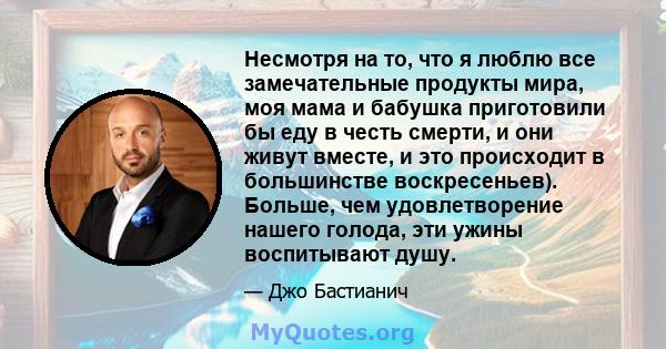 Несмотря на то, что я люблю все замечательные продукты мира, моя мама и бабушка приготовили бы еду в честь смерти, и они живут вместе, и это происходит в большинстве воскресеньев). Больше, чем удовлетворение нашего