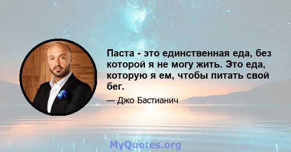 Паста - это единственная еда, без которой я не могу жить. Это еда, которую я ем, чтобы питать свой бег.