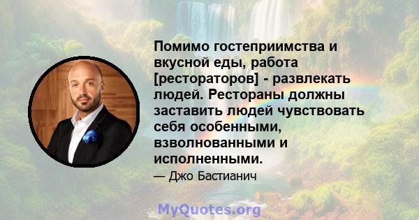 Помимо гостеприимства и вкусной еды, работа [рестораторов] - развлекать людей. Рестораны должны заставить людей чувствовать себя особенными, взволнованными и исполненными.