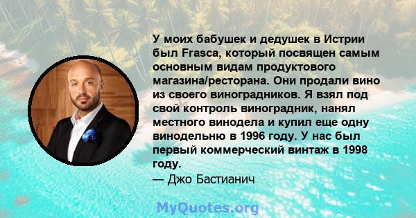 У моих бабушек и дедушек в Истрии был Frasca, который посвящен самым основным видам продуктового магазина/ресторана. Они продали вино из своего виноградников. Я взял под свой контроль виноградник, нанял местного