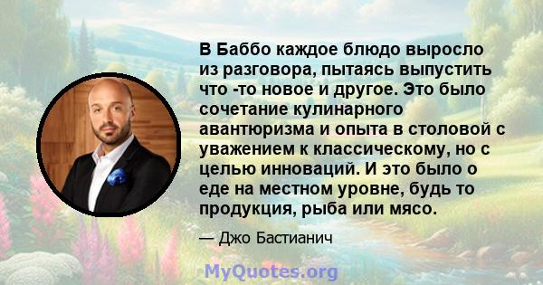 В Баббо каждое блюдо выросло из разговора, пытаясь выпустить что -то новое и другое. Это было сочетание кулинарного авантюризма и опыта в столовой с уважением к классическому, но с целью инноваций. И это было о еде на