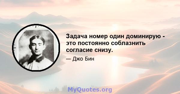 Задача номер один доминирую - это постоянно соблазнить согласие снизу.