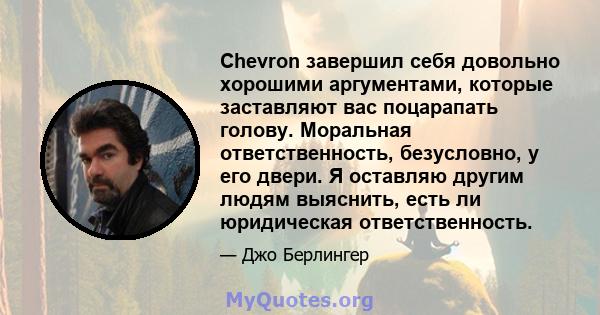 Chevron завершил себя довольно хорошими аргументами, которые заставляют вас поцарапать голову. Моральная ответственность, безусловно, у его двери. Я оставляю другим людям выяснить, есть ли юридическая ответственность.