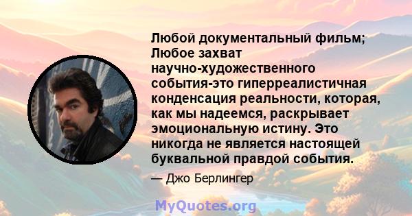 Любой документальный фильм; Любое захват научно-художественного события-это гиперреалистичная конденсация реальности, которая, как мы надеемся, раскрывает эмоциональную истину. Это никогда не является настоящей