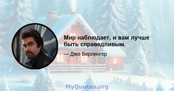 Мир наблюдает, и вам лучше быть справедливым.