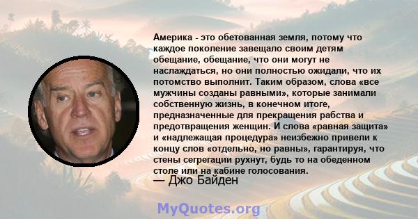 Америка - это обетованная земля, потому что каждое поколение завещало своим детям обещание, обещание, что они могут не наслаждаться, но они полностью ожидали, что их потомство выполнит. Таким образом, слова «все мужчины 