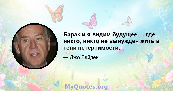 Барак и я видим будущее ... где никто, никто не вынужден жить в тени нетерпимости.