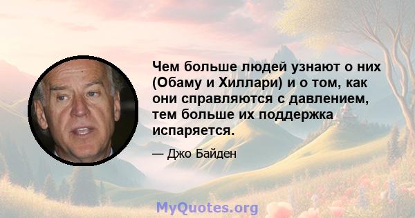 Чем больше людей узнают о них (Обаму и Хиллари) и о том, как они справляются с давлением, тем больше их поддержка испаряется.