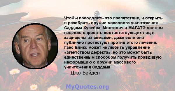 Чтобы преодолеть это препятствие, и открыть и разобрать оружие массового уничтожения Саддама Хусейна, Минтович и МАГАТЭ должны надежно опросить соответствующих лиц и защищены их семьями, даже если они публично