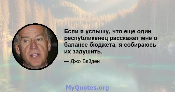 Если я услышу, что еще один республиканец расскажет мне о балансе бюджета, я собираюсь их задушить.