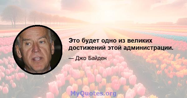 Это будет одно из великих достижений этой администрации.