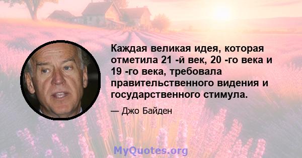 Каждая великая идея, которая отметила 21 -й век, 20 -го века и 19 -го века, требовала правительственного видения и государственного стимула.