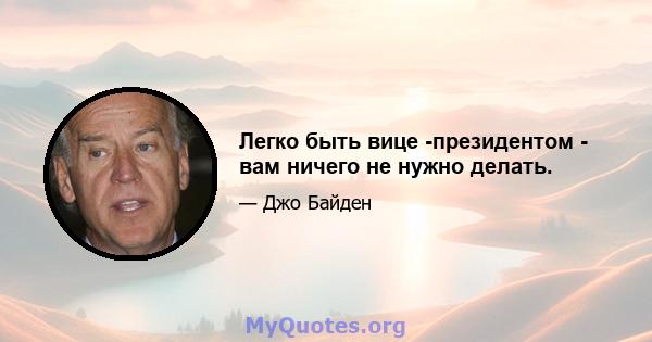 Легко быть вице -президентом - вам ничего не нужно делать.