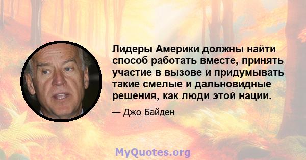 Лидеры Америки должны найти способ работать вместе, принять участие в вызове и придумывать такие смелые и дальновидные решения, как люди этой нации.