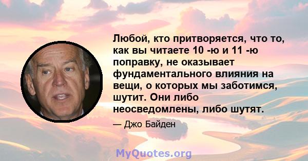 Любой, кто притворяется, что то, как вы читаете 10 -ю и 11 -ю поправку, не оказывает фундаментального влияния на вещи, о которых мы заботимся, шутит. Они либо неосведомлены, либо шутят.