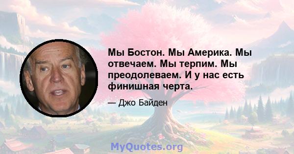 Мы Бостон. Мы Америка. Мы отвечаем. Мы терпим. Мы преодолеваем. И у нас есть финишная черта.