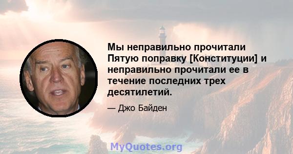 Мы неправильно прочитали Пятую поправку [Конституции] и неправильно прочитали ее в течение последних трех десятилетий.