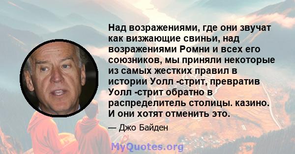 Над возражениями, где они звучат как визжающие свиньи, над возражениями Ромни и всех его союзников, мы приняли некоторые из самых жестких правил в истории Уолл -стрит, превратив Уолл -стрит обратно в распределитель