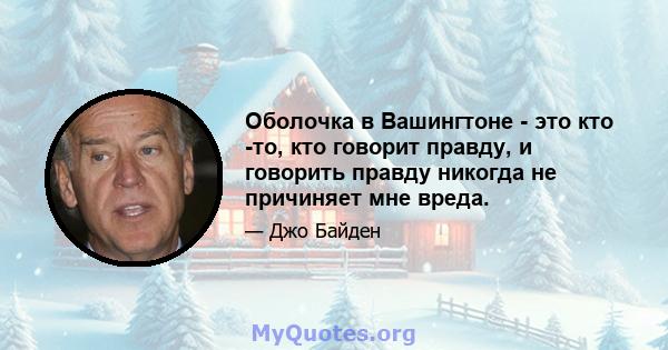 Оболочка в Вашингтоне - это кто -то, кто говорит правду, и говорить правду никогда не причиняет мне вреда.