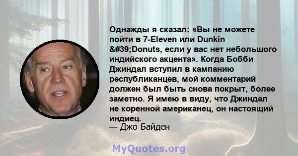 Однажды я сказал: «Вы не можете пойти в 7-Eleven или Dunkin 'Donuts, если у вас нет небольшого индийского акцента». Когда Бобби Джиндал вступил в кампанию республиканцев, мой комментарий должен был быть снова