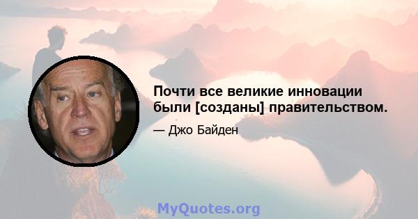 Почти все великие инновации были [созданы] правительством.