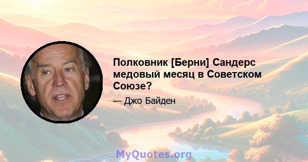 Полковник [Берни] Сандерс медовый месяц в Советском Союзе?