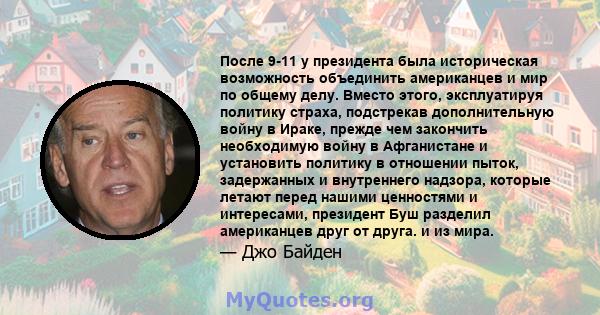 После 9-11 у президента была историческая возможность объединить американцев и мир по общему делу. Вместо этого, эксплуатируя политику страха, подстрекав дополнительную войну в Ираке, прежде чем закончить необходимую