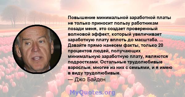 Повышение минимальной заработной платы не только приносит пользу работникам позади меня, это создает проверенный волновой эффект, который увеличивает заработную плату вплоть до масштаба. ... Давайте прямо нанесем факты, 