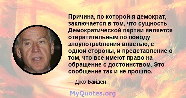 Причина, по которой я демократ, заключается в том, что сущность Демократической партии является отвратительным по поводу злоупотребления властью, с одной стороны, и представление о том, что все имеют право на обращение