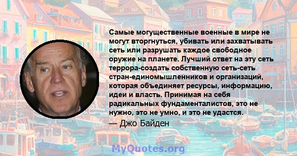 Самые могущественные военные в мире не могут вторгнуться, убивать или захватывать сеть или разрушать каждое свободное оружие на планете. Лучший ответ на эту сеть террора-создать собственную сеть-сеть