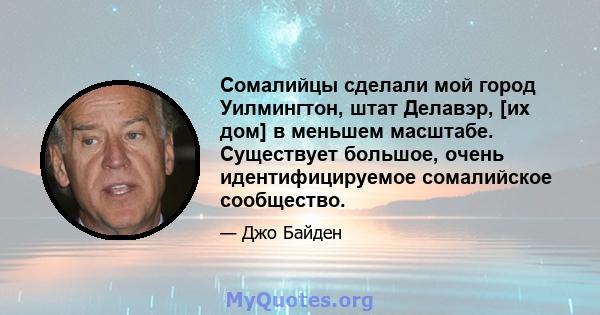 Сомалийцы сделали мой город Уилмингтон, штат Делавэр, [их дом] в меньшем масштабе. Существует большое, очень идентифицируемое сомалийское сообщество.