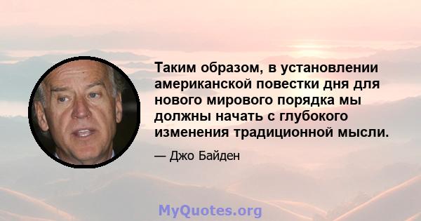 Таким образом, в установлении американской повестки дня для нового мирового порядка мы должны начать с глубокого изменения традиционной мысли.