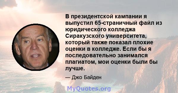 В президентской кампании я выпустил 65-страничный файл из юридического колледжа Сиракузского университета, который также показал плохие оценки в колледже. Если бы я последовательно занимался плагиатом, мои оценки были