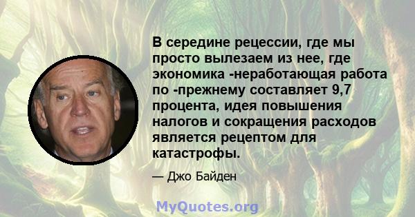 В середине рецессии, где мы просто вылезаем из нее, где экономика -неработающая работа по -прежнему составляет 9,7 процента, идея повышения налогов и сокращения расходов является рецептом для катастрофы.