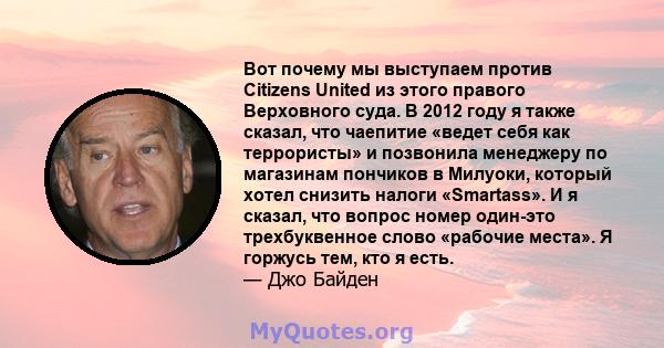 Вот почему мы выступаем против Citizens United из этого правого Верховного суда. В 2012 году я также сказал, что чаепитие «ведет себя как террористы» и позвонила менеджеру по магазинам пончиков в Милуоки, который хотел