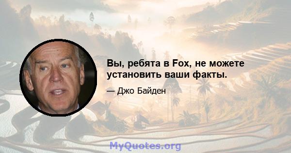 Вы, ребята в Fox, не можете установить ваши факты.