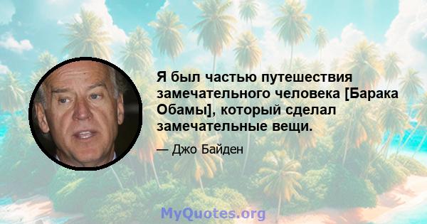 Я был частью путешествия замечательного человека [Барака Обамы], который сделал замечательные вещи.