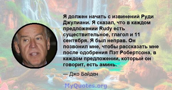 Я должен начать с извинений Руди Джулиани. Я сказал, что в каждом предложении Rudy есть существительное, глагол и 11 сентября. Я был неправ. Он позвонил мне, чтобы рассказать мне после одобрения Пэт Робертсона, в каждом 